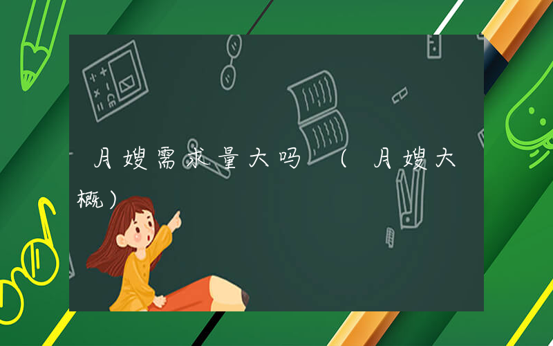 月嫂需求量大吗 (月嫂大概)